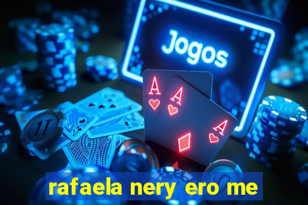 rafaela nery ero me